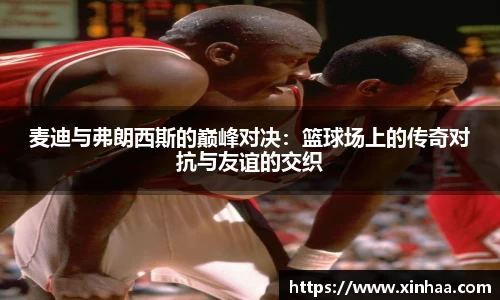 麦迪与弗朗西斯的巅峰对决：篮球场上的传奇对抗与友谊的交织